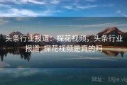 头条行业报道：探花视频，头条行业报道_探花视频是真的吗