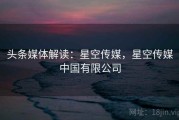 头条媒体解读：星空传媒，星空传媒中国有限公司