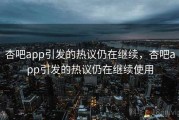 杏吧app引发的热议仍在继续，杏吧app引发的热议仍在继续使用