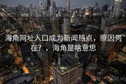 海角网址入口成为新闻热点，原因何在？，海角是啥意思