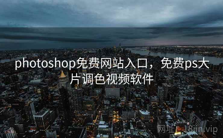 photoshop免费网站入口，免费ps大片调色视频软件