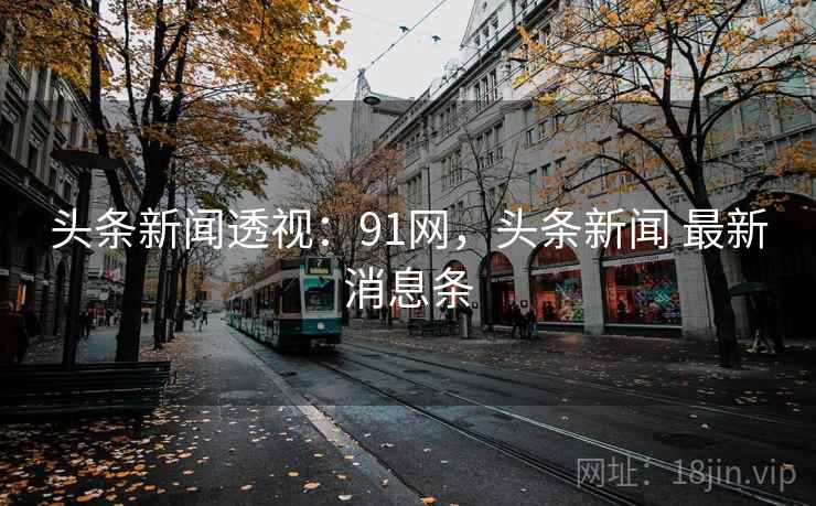 头条新闻透视：91网，头条新闻 最新消息条
