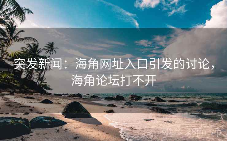 突发新闻:海角网址入口引发的讨论,海角论坛打不开 突发新闻:海角网址入口引发的讨论,海角论坛打不开