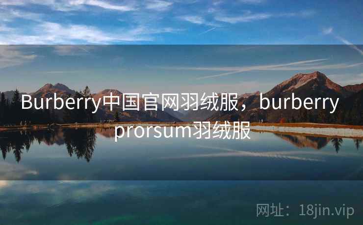 Burberry中国官网羽绒服，burberry prorsum羽绒服