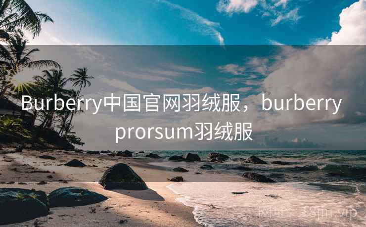 Burberry中国官网羽绒服，burberry prorsum羽绒服