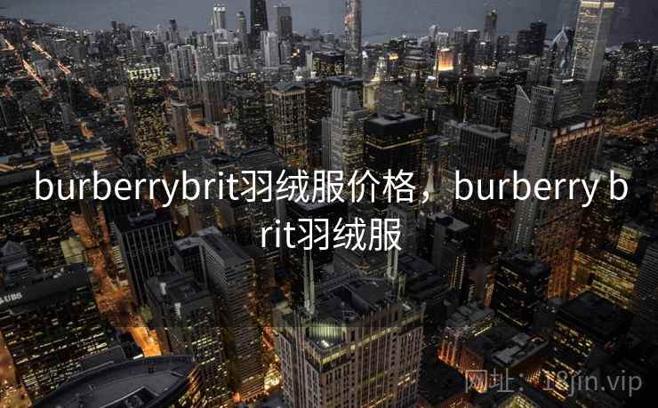 burberrybrit羽绒服价格，burberry brit羽绒服