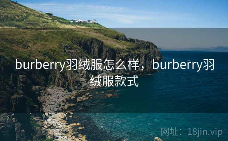 burberry羽绒服怎么样,burberry羽绒服款式 burberry羽绒服怎么样,burberry羽绒服款式