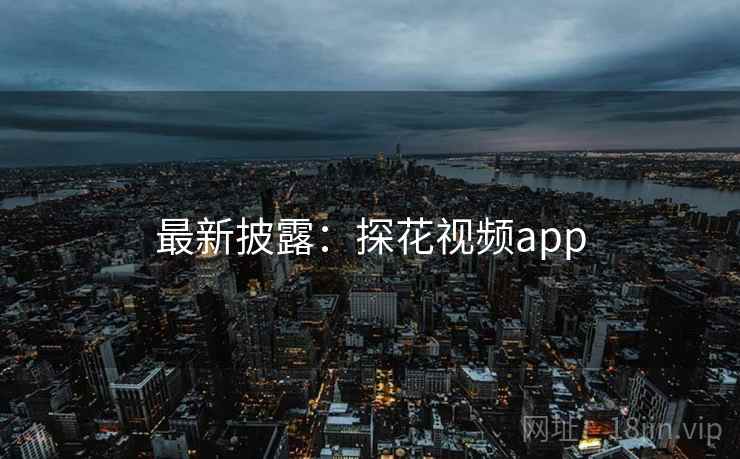 最新披露:探花视频app 最新披露:探花视频app