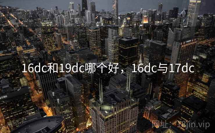 16dc和19dc哪个好，16dc与17dc