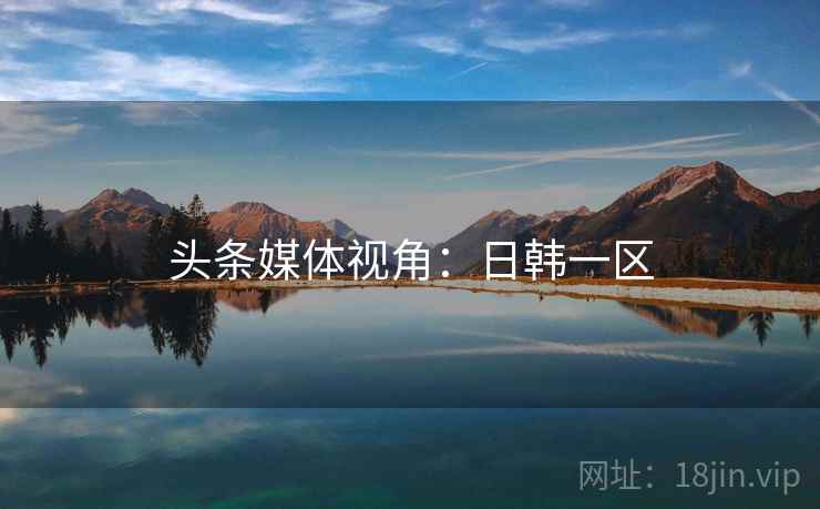 头条媒体视角：日韩一区