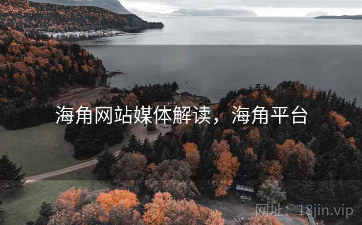 海角网站媒体解读,海角平台 海角网站媒体解读,海角平台