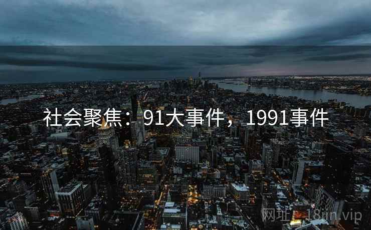 社会聚焦:91大事件,1991事件 社会聚焦:91大事件,1991事件