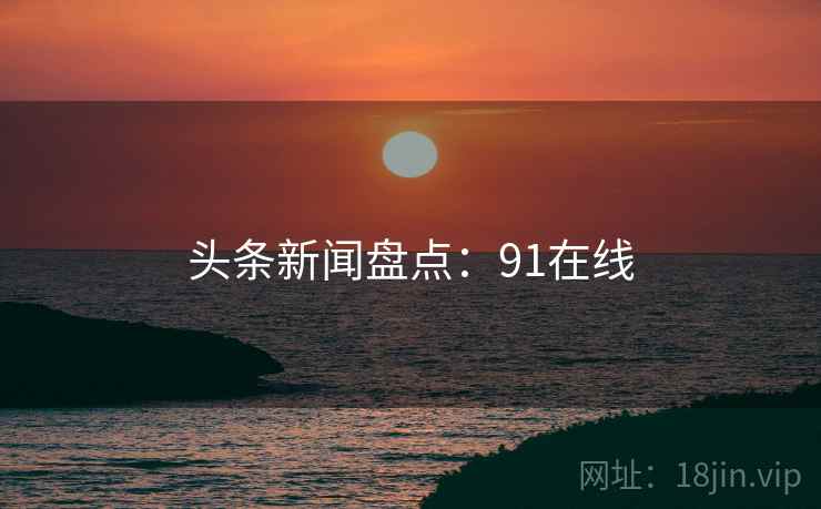 头条新闻盘点：91在线