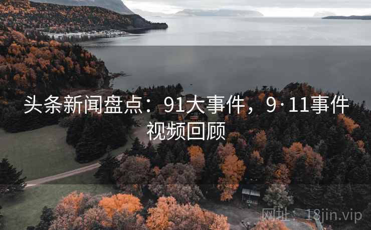 头条新闻盘点:91大事件,9·11事件视频回顾 头条新闻盘点:91大事件,9·11事件视频回顾