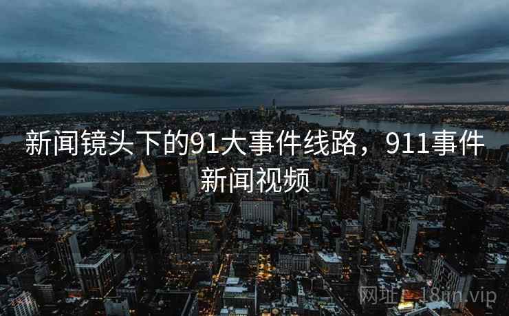 新闻镜头下的91大事件线路，911事件新闻视频