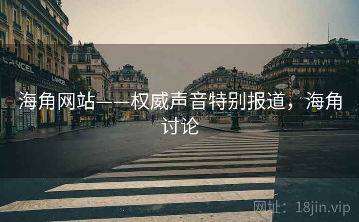 海角网站——权威声音特别报道，海角讨论