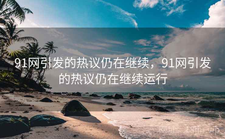 91网引发的热议仍在继续，91网引发的热议仍在继续运行
