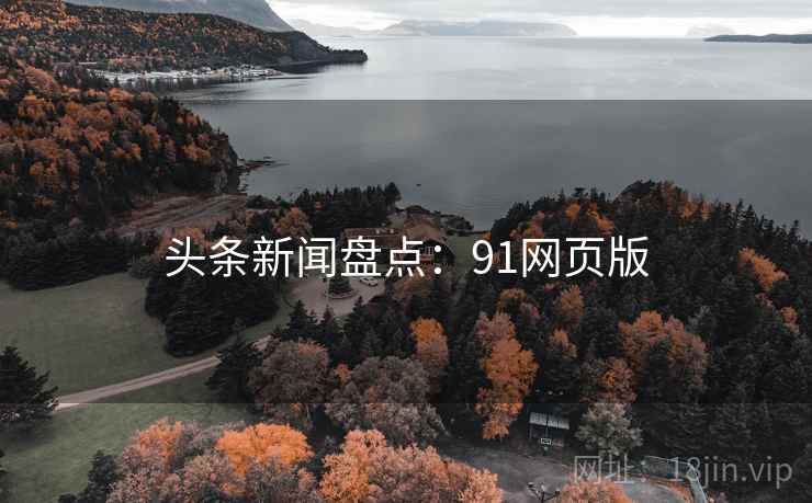 头条新闻盘点:91网页版 头条新闻盘点:91网页版