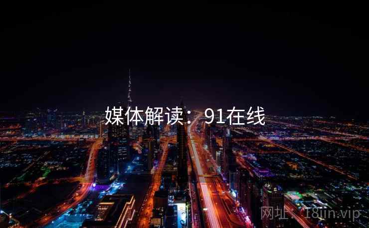 媒体解读：91在线