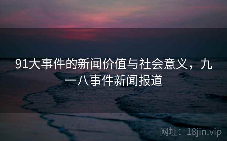 91大事件的新闻价值与社会意义，九一八事件新闻报道