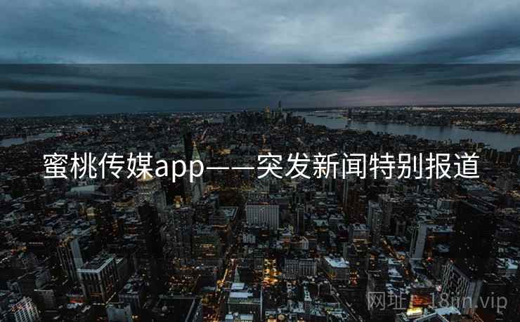 蜜桃传媒app——突发新闻特别报道